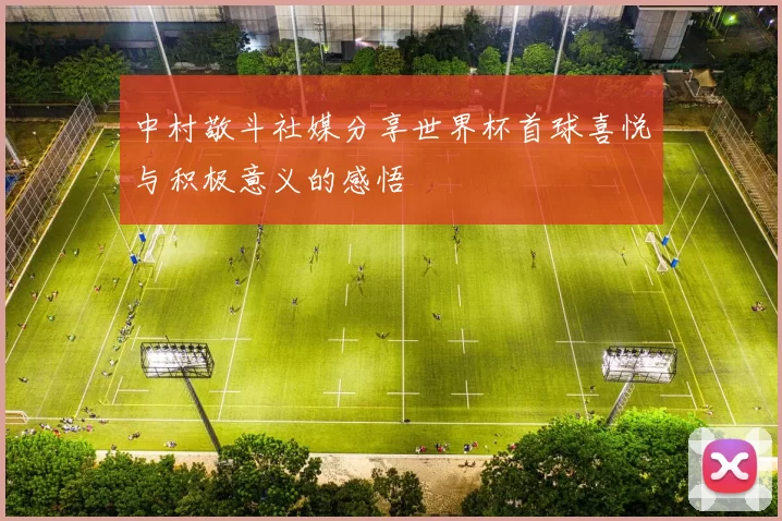 中村敬斗社媒分享世界杯首球喜悦与积极意义的感悟
