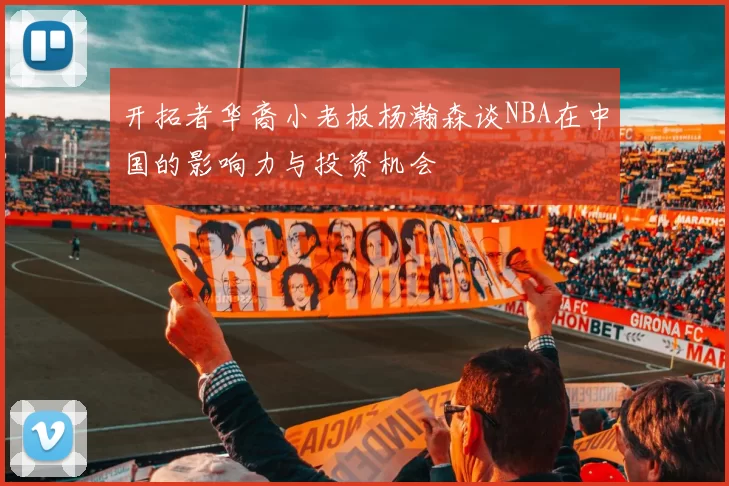 开拓者华裔小老板杨瀚森谈NBA在中国的影响力与投资机会