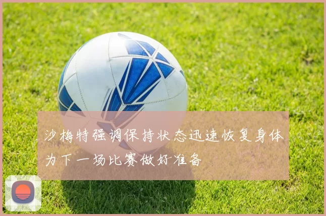 沙梅特强调保持状态迅速恢复身体为下一场比赛做好准备
