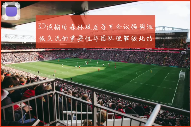 KD谈输给森林狼后召开会议强调坦诚交流的重要性与团队理解彼此的经历