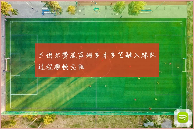 兰德尔赞道苏姆多才多艺融入球队过程顺畅无阻