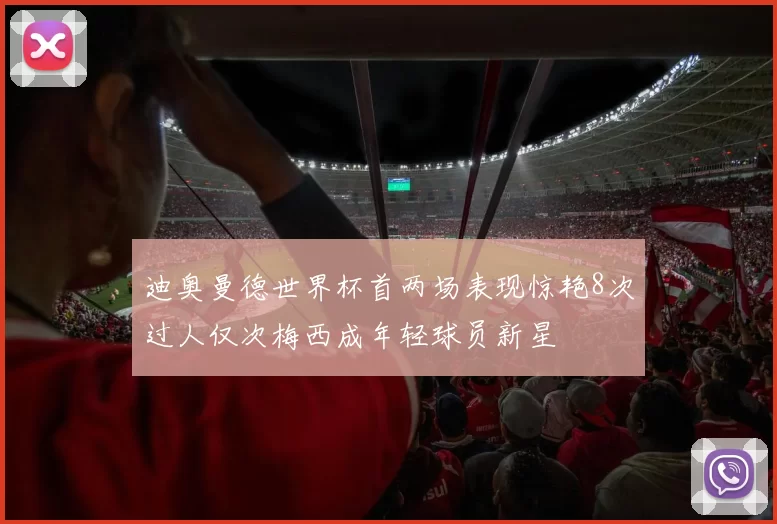 迪奥曼德世界杯首两场表现惊艳8次过人仅次梅西成年轻球员新星